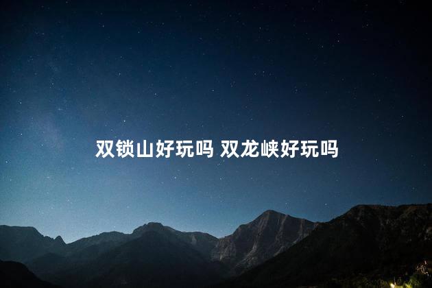 双锁山好玩吗 双龙峡好玩吗